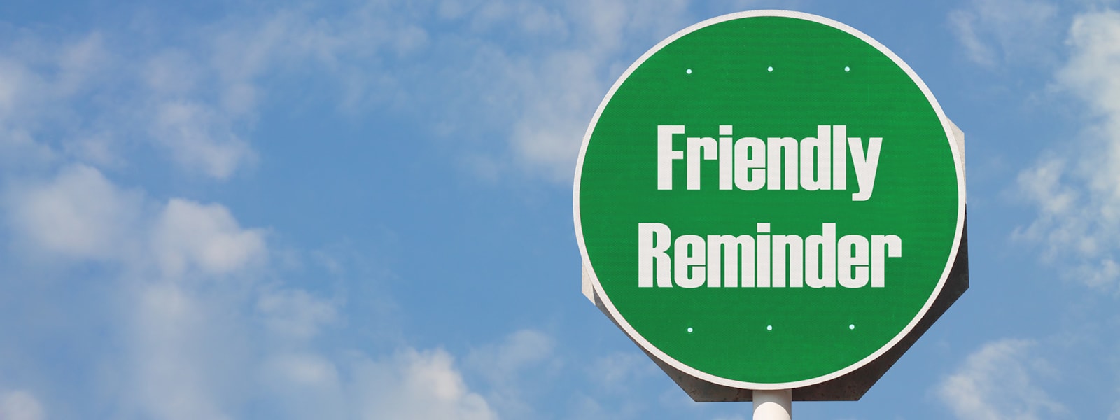Blue skye background with green traffic sign that says Friendly reminder.  end  